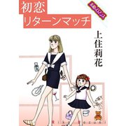 【素敵なロマンスコミック】初恋リターンマッチ（秋水社ORIGINAL） [電子書籍]