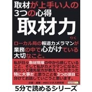 取材力。取材が上手い人の3つの心得。ローカル局の報道カメラマンが業務の中で心がけている大切なこと。（まんがびと） [電子書籍]