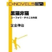 C★NOVELS Mini - 黒猫非猫 - ユーフォリ・テクニカ外伝（中央公論新社） [電子書籍]