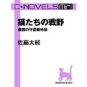 C★NOVELS Mini - 猫たちの戦野 - 皇国の守護者外伝（中央公論新社） [電子書籍]