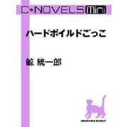 C★NOVELS Mini - ハードボイルドごっこ（中央公論新社） [電子書籍]