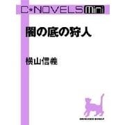 C★NOVELS Mini - 闇の底の狩人（中央公論新社） [電子書籍]