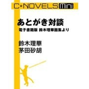 C★NOVELS Mini - あとがき対談 - 電子書籍版 鈴木理華画集より（中央公論新社） [電子書籍]