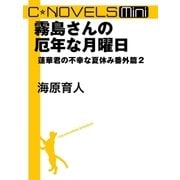 C★NOVELS Mini - 霧島さんの厄年な月曜日 - 蓮華君の不幸な夏休み番外篇2（中央公論新社） [電子書籍]