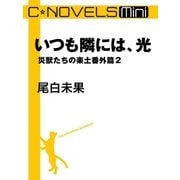 C★NOVELS Mini - いつも隣には、光 - 災獣たちの楽土番外篇2（中央公論新社） [電子書籍]