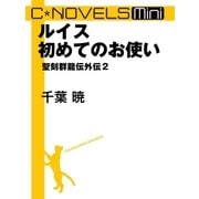 C★NOVELS Mini - ルイス初めてのお使い - 聖刻群龍伝外伝2（中央公論新社） [電子書籍]