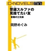 C★NOVELS Mini 警邏スルファの見捨てたい友 受難の三兄弟（中央公論新社） [電子書籍]