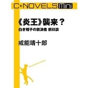 C★NOVELS Mini 《炎王》襲来? 白き帽子の放浪者前日談（中央公論新社） [電子書籍]
