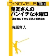 C★NOVELS Mini 鬼瓦さんのパンイチな木曜日 蓮華君の不幸な夏休み番外篇5（中央公論新社） [電子書籍]