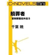 C★NOVELS Mini 贖罪者 聖刻群龍伝外伝5（中央公論新社） [電子書籍]