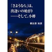 「さようなら」は、出逢いの始まり……そして、小樽（インタープレイ） [電子書籍]