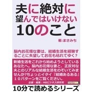 夫に絶対に望んではいけない10のこと。脳内お花畑な妻は、結婚生活を経験するごとに失望してお花も枯れてゆく?（まんがびと） [電子書籍]