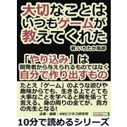 大切なことは、いつもゲームが教えてくれた。「やり込み」は開発者から与えられるものではなく、自分で作り出すもの。（まんがびと） [電子書籍]