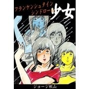 フランケンシュタインシンドローム少女（eBookJapan Plus） [電子書籍]