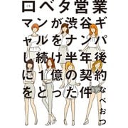 口ベタ営業マンが渋谷ギャルをナンパし続け半年後に1億の契約をとった件（ワニブックス） [電子書籍]