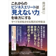 これからのビジネスエリートは「見えない力」を味方にする―すべてを好転させる飛沢式呼吸法（東洋経済新報社） [電子書籍]