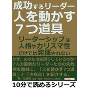 成功するリーダー「人を動かす7つ道具」リーダーシップは人格やカリスマ性だけでは発揮されない。（まんがびと） [電子書籍]