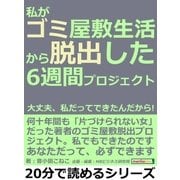 私がゴミ屋敷生活から脱出した6週間プロジェクト。大丈夫、私だってできたんだから！（まんがびと） [電子書籍]