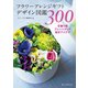 フラワーアレンジギフトデザイン図鑑300（誠文堂新光社） [電子書籍]