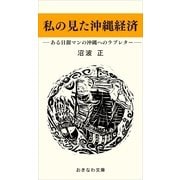 私の見た沖縄経済―ある日銀マンの沖縄へのラブレター―（おきなわ文庫） [電子書籍]