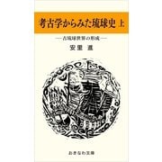 考古学からみた琉球史(上)―古琉球世界の形成―（おきなわ文庫） [電子書籍]