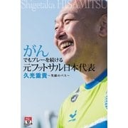がんでもプレーを続ける元フットサル日本代表 久光重貴 ～笑顔のパス～（ガイドワークス） [電子書籍]