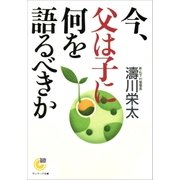 今、父は子に何を語るべきか（サンマーク出版） [電子書籍]