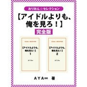 【アイドルよりも、俺を見ろ！】完全版（ゴマブックス） [電子書籍]