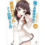 俺がお嬢様学校に「庶民サンプル」として拉致られた件： 10（一迅社） [電子書籍]