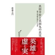 真田幸村と真田丸の真実～徳川家康が恐れた名将～（光文社） [電子書籍]