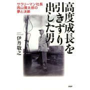 高度成長を引きずり出した男 サラリーマン社長・西山彌太郎の夢と決断（PHP研究所） [電子書籍]