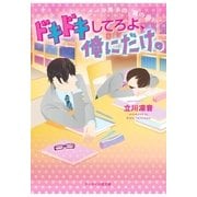 ドキドキしてろよ、俺にだけ。～クール男子の、裏の顔！？～（スターツ出版） [電子書籍]