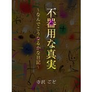 不器用な真実 ～なんでこうなるかな日記～（ゴマブックス） [電子書籍]