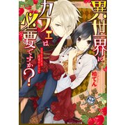 異世界にカフェは必要ですか？ 恋が生まれる秘蔵のレシピ（KADOKAWA） [電子書籍]