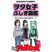 ヲタ女子ふしぎ図鑑 by Hot-Dog PRESS あなたのまわりでも急増中！？（講談社） [電子書籍]