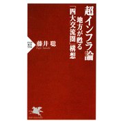 超インフラ論 地方が甦る「四大交流圏」構想（PHP研究所） [電子書籍]