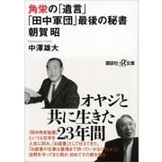 角栄の「遺言」 「田中軍団」最後の秘書 朝賀昭（講談社） [電子書籍]