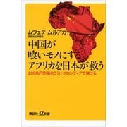 中国が喰いモノにするアフリカを日本が救う 200兆円市場のラストフロンティアで儲ける（講談社） [電子書籍]