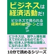 ビジネスは経済活動だ！ビジネスで見られる経済的なシーンとは？（まんがびと） [電子書籍]