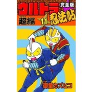 完全版 ウルトラ忍法帖 (11) 超(ウルトラ)編（eBookJapan Plus） [電子書籍]