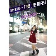 魚住誠一「夜」を撮る！其の1 ～河村友歌～（月刊デジタルファクトリー） [電子書籍]