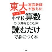 東大家庭教師が教える！ 小学校算数の「大事なところ」が読むだけで身につく本（PHP研究所） [電子書籍]