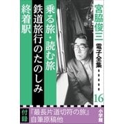 宮脇俊三 電子全集16 『乗る旅・読む旅/鉄道旅行のたのしみ/終着駅』（小学館） [電子書籍]