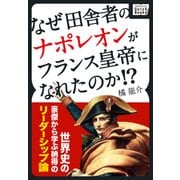 なぜ田舎者のナポレオンがフランス皇帝になれたのか！？ 世界史の豪傑から学ぶ納得のリーダーシップ論（インプレス） [電子書籍]