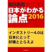 インダストリー4.0は日本にとって好機ととらえよ(朝日新聞オピニオン 日本がわかる論点2016)（朝日新聞出版） [電子書籍]