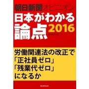 労働関連法の改正で「正社員ゼロ」「残業代ゼロ」になるか(朝日新聞オピニオン 日本がわかる論点2016)（朝日新聞出版） [電子書籍]