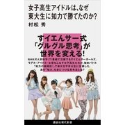 女子高生アイドルは、なぜ東大生に知力で勝てたのか？（講談社） [電子書籍]