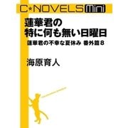C★NOVELS Mini 蓮華君の特に何も無い日曜日 蓮華君の不幸な夏休み番外篇8（中央公論新社） [電子書籍]
