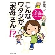 こんなワタシが「お母さん」！？ うつ＆パニック障害といっしょ。（イースト･プレス） [電子書籍]
