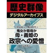 ＜伊達政宗と戦国時代＞鬼女か慈母か　母・義姫の政宗への愛憎（学研） [電子書籍]